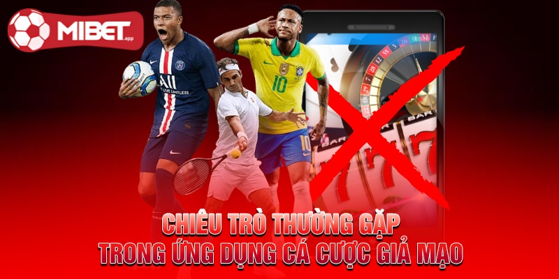 Chiêu trò thường gặp trong ứng dụng cá cược giả mạo