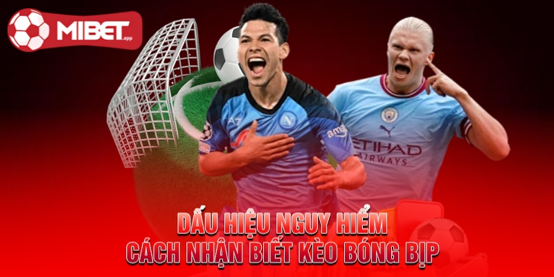 Dấu hiệu nguy hiểm - Cách nhận biết kèo bóng bịp