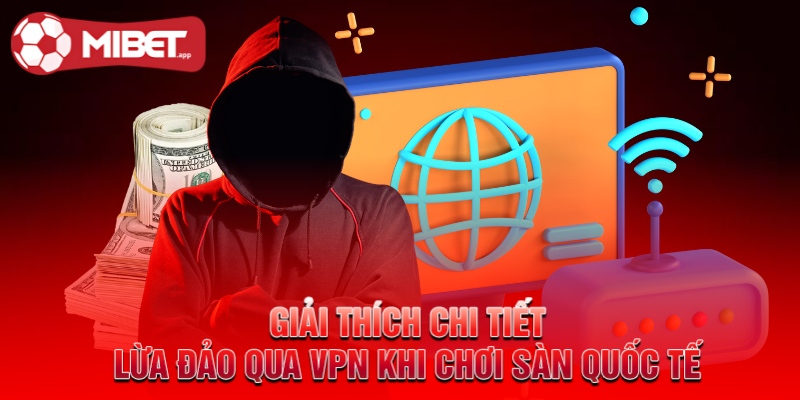 Giải thích chi tiết - Lừa đảo qua VPN khi chơi sàn quốc tế
