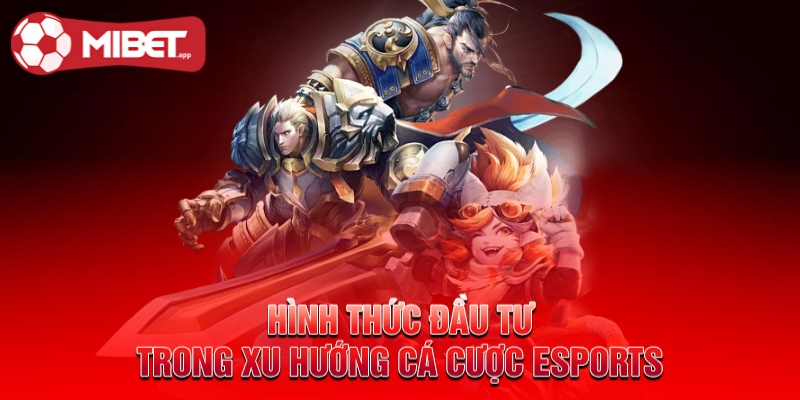 Hình thức đầu tư trong xu hướng cá cược esports