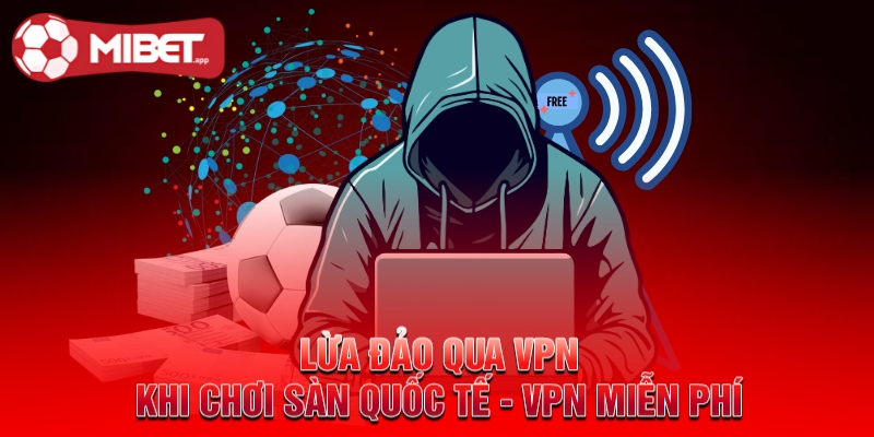 Lừa đảo qua VPN khi chơi sàn quốc tế - VPN miễn phí