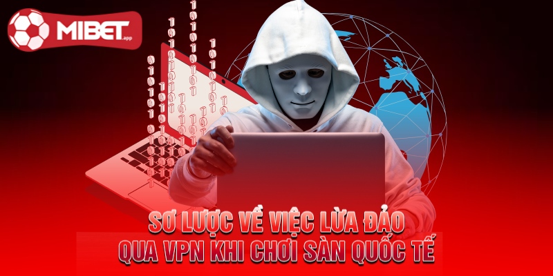 Sơ lược về việc lừa đảo qua VPN khi chơi sàn quốc tế