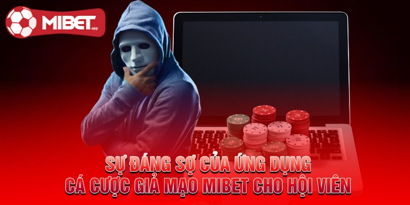Sự đáng sợ của ứng dụng cá cược giả mạo MIBET cho hội viên
